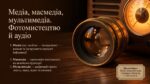 Медіа, масмедіа, мультимедіа, фотомистецтво й аудіо — основні поняття сучасних медіа